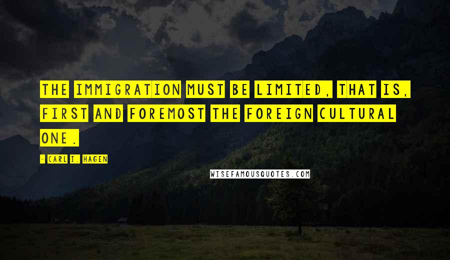 Carl I. Hagen Quotes: The immigration must be limited, that is, first and foremost the foreign cultural one.