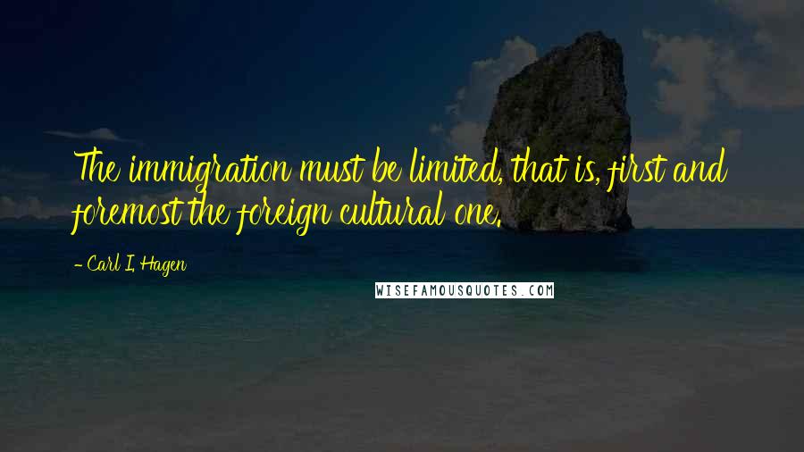 Carl I. Hagen Quotes: The immigration must be limited, that is, first and foremost the foreign cultural one.