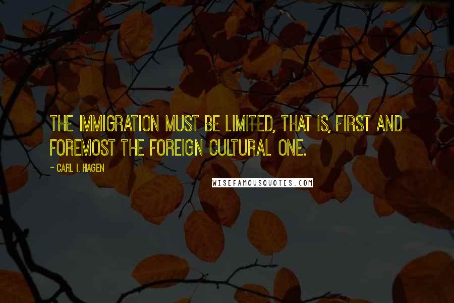 Carl I. Hagen Quotes: The immigration must be limited, that is, first and foremost the foreign cultural one.