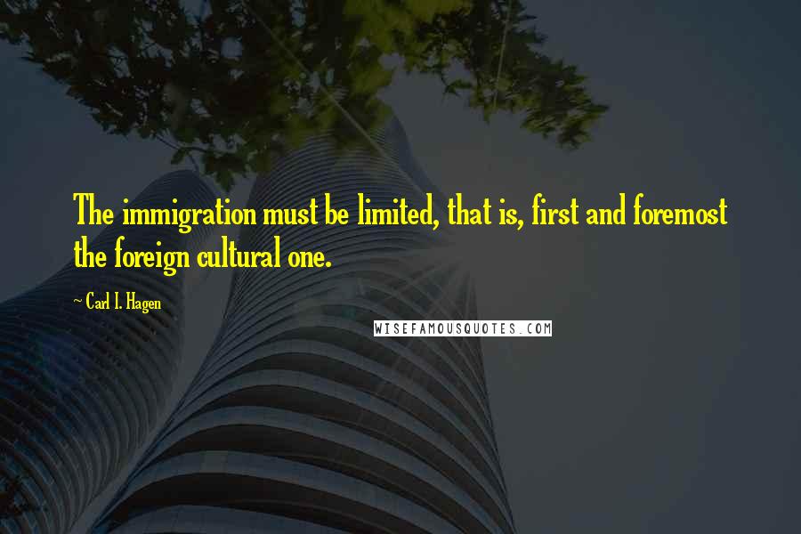 Carl I. Hagen Quotes: The immigration must be limited, that is, first and foremost the foreign cultural one.