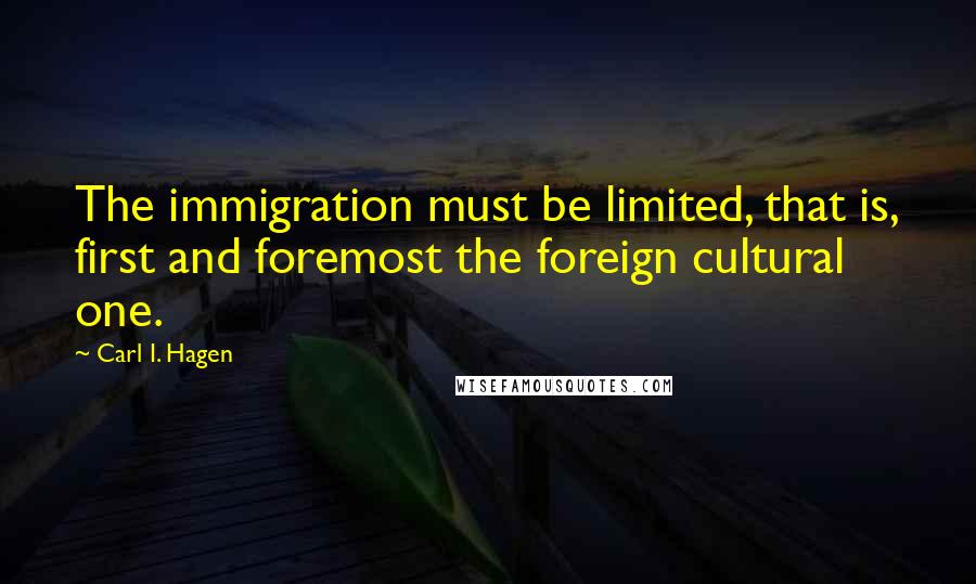 Carl I. Hagen Quotes: The immigration must be limited, that is, first and foremost the foreign cultural one.