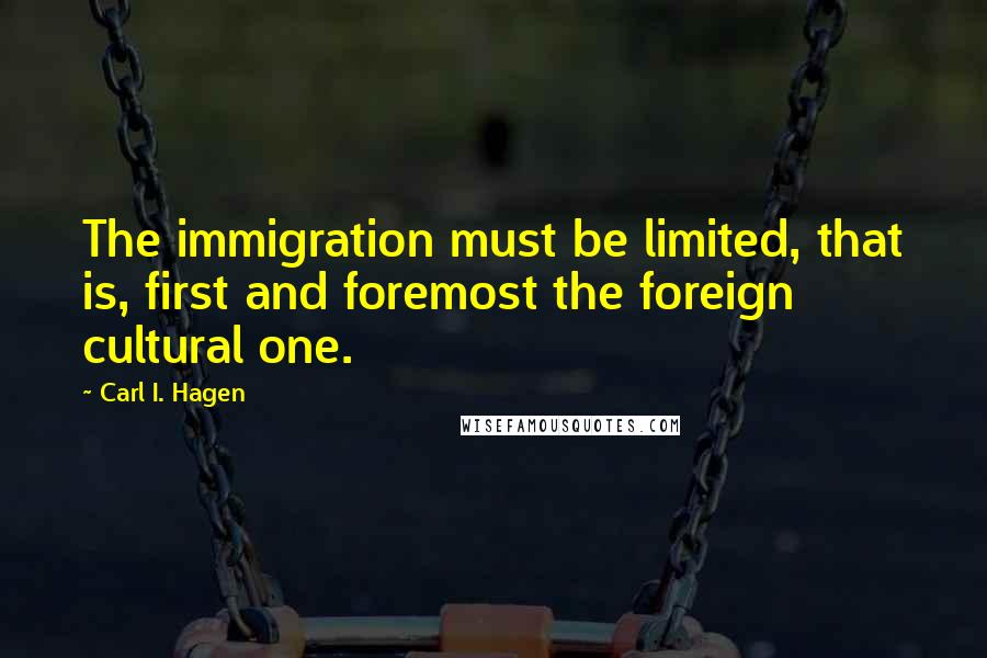 Carl I. Hagen Quotes: The immigration must be limited, that is, first and foremost the foreign cultural one.