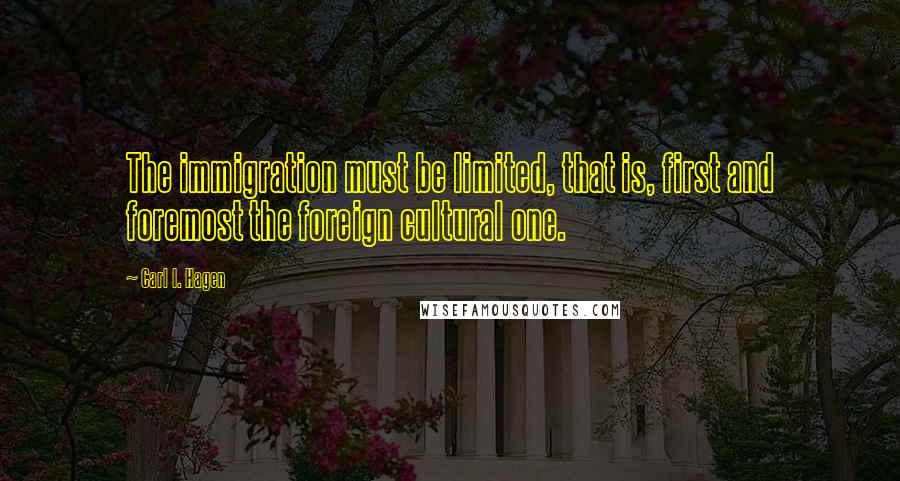 Carl I. Hagen Quotes: The immigration must be limited, that is, first and foremost the foreign cultural one.