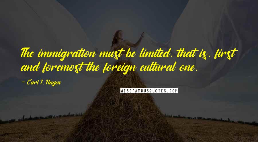 Carl I. Hagen Quotes: The immigration must be limited, that is, first and foremost the foreign cultural one.