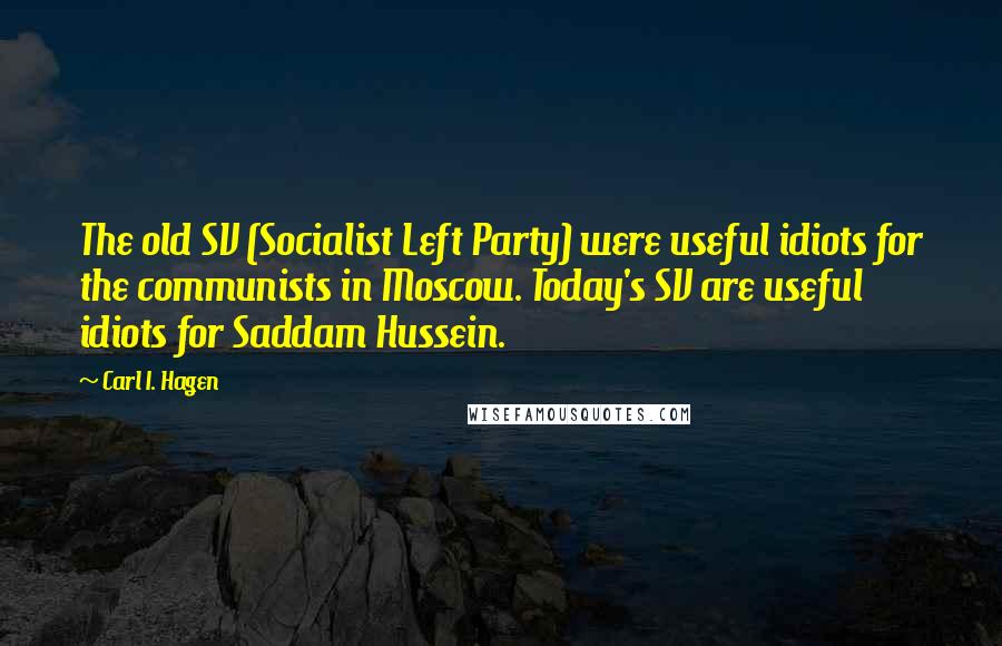 Carl I. Hagen Quotes: The old SV (Socialist Left Party) were useful idiots for the communists in Moscow. Today's SV are useful idiots for Saddam Hussein.