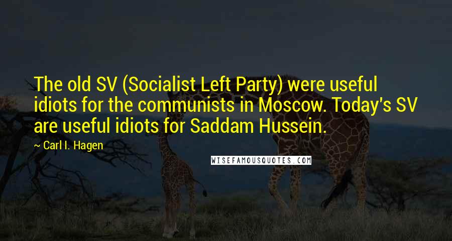 Carl I. Hagen Quotes: The old SV (Socialist Left Party) were useful idiots for the communists in Moscow. Today's SV are useful idiots for Saddam Hussein.