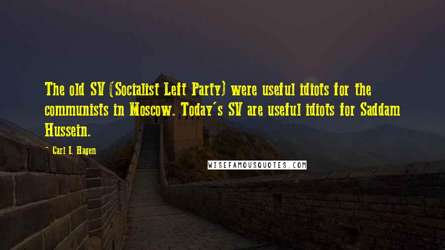 Carl I. Hagen Quotes: The old SV (Socialist Left Party) were useful idiots for the communists in Moscow. Today's SV are useful idiots for Saddam Hussein.