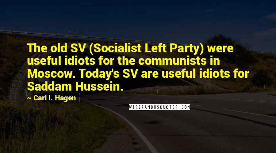 Carl I. Hagen Quotes: The old SV (Socialist Left Party) were useful idiots for the communists in Moscow. Today's SV are useful idiots for Saddam Hussein.