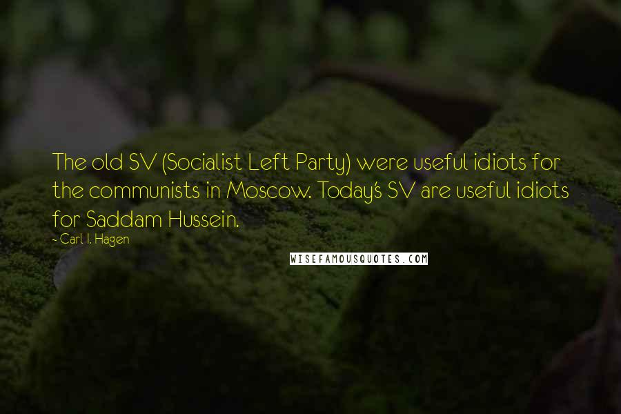 Carl I. Hagen Quotes: The old SV (Socialist Left Party) were useful idiots for the communists in Moscow. Today's SV are useful idiots for Saddam Hussein.