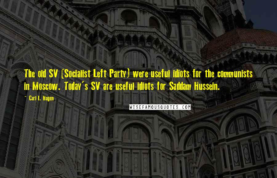 Carl I. Hagen Quotes: The old SV (Socialist Left Party) were useful idiots for the communists in Moscow. Today's SV are useful idiots for Saddam Hussein.