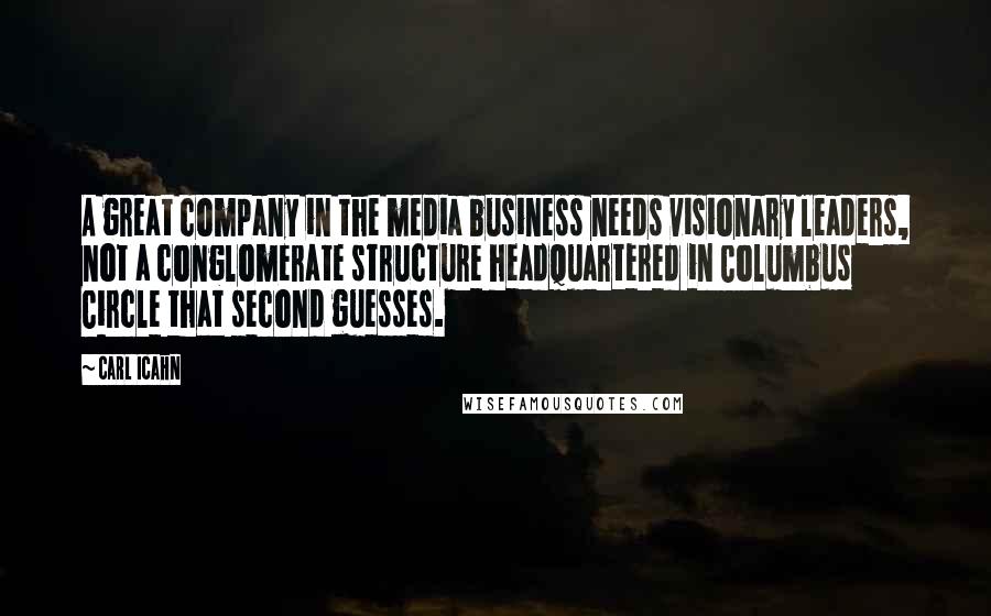 Carl Icahn Quotes: A great company in the media business needs visionary leaders, not a conglomerate structure headquartered in Columbus Circle that second guesses.