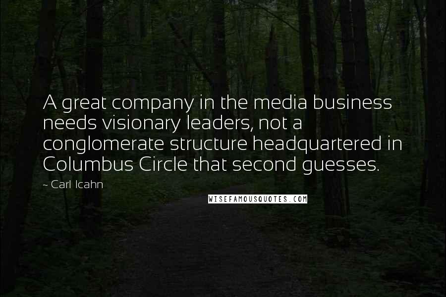 Carl Icahn Quotes: A great company in the media business needs visionary leaders, not a conglomerate structure headquartered in Columbus Circle that second guesses.