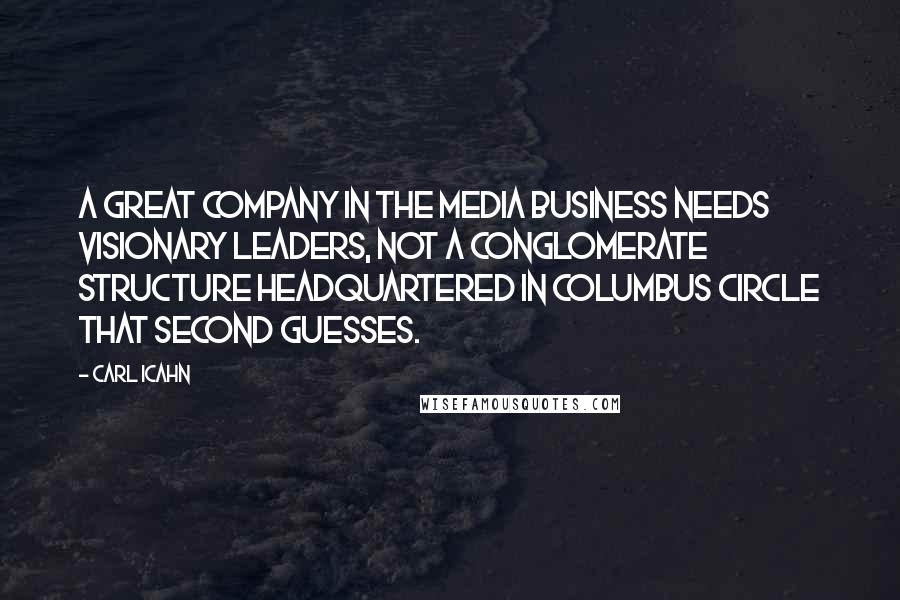 Carl Icahn Quotes: A great company in the media business needs visionary leaders, not a conglomerate structure headquartered in Columbus Circle that second guesses.