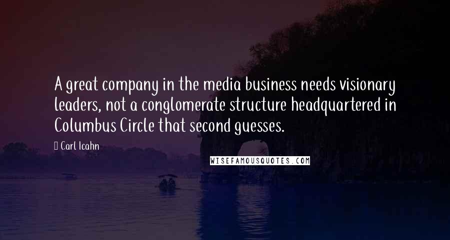 Carl Icahn Quotes: A great company in the media business needs visionary leaders, not a conglomerate structure headquartered in Columbus Circle that second guesses.