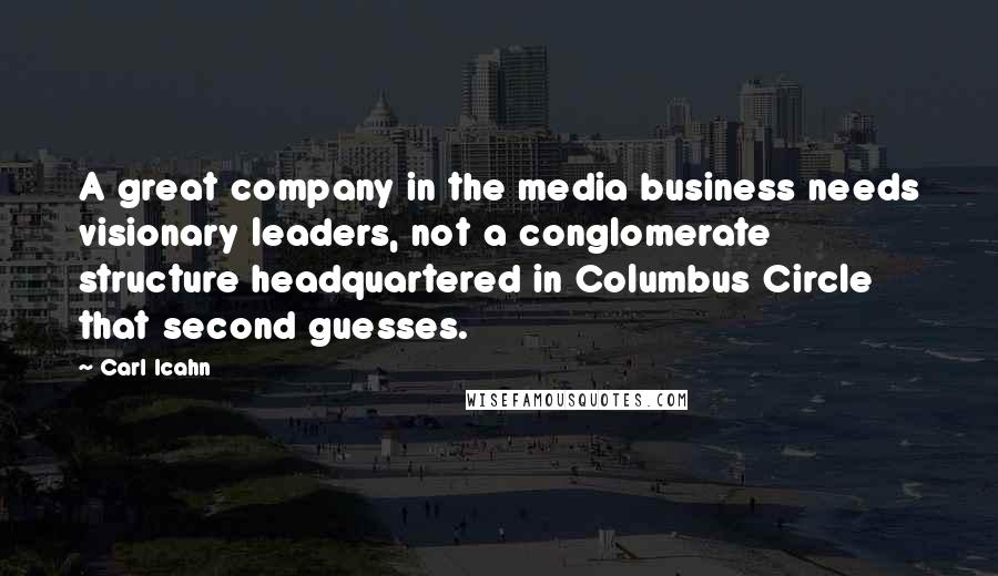 Carl Icahn Quotes: A great company in the media business needs visionary leaders, not a conglomerate structure headquartered in Columbus Circle that second guesses.