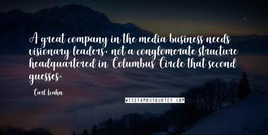 Carl Icahn Quotes: A great company in the media business needs visionary leaders, not a conglomerate structure headquartered in Columbus Circle that second guesses.