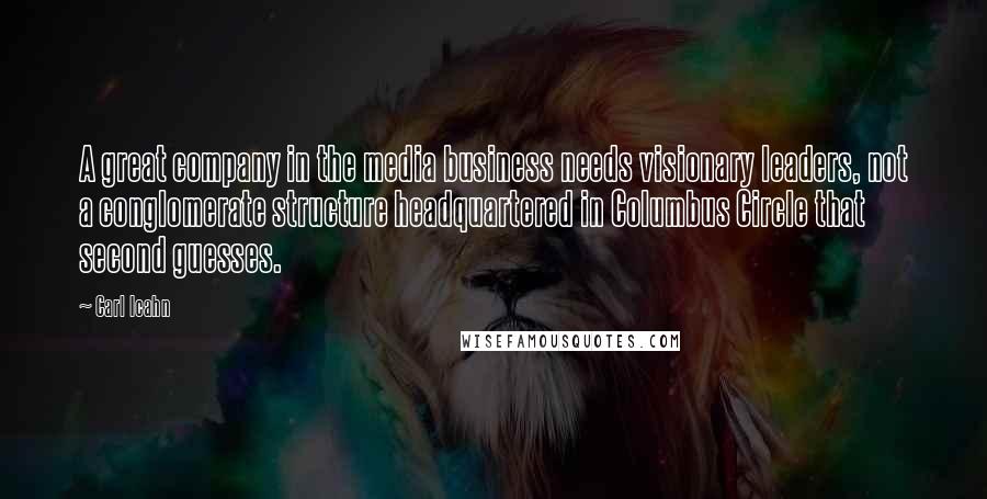 Carl Icahn Quotes: A great company in the media business needs visionary leaders, not a conglomerate structure headquartered in Columbus Circle that second guesses.