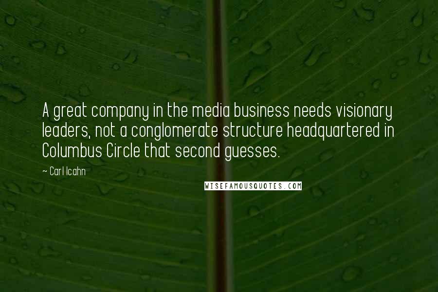 Carl Icahn Quotes: A great company in the media business needs visionary leaders, not a conglomerate structure headquartered in Columbus Circle that second guesses.