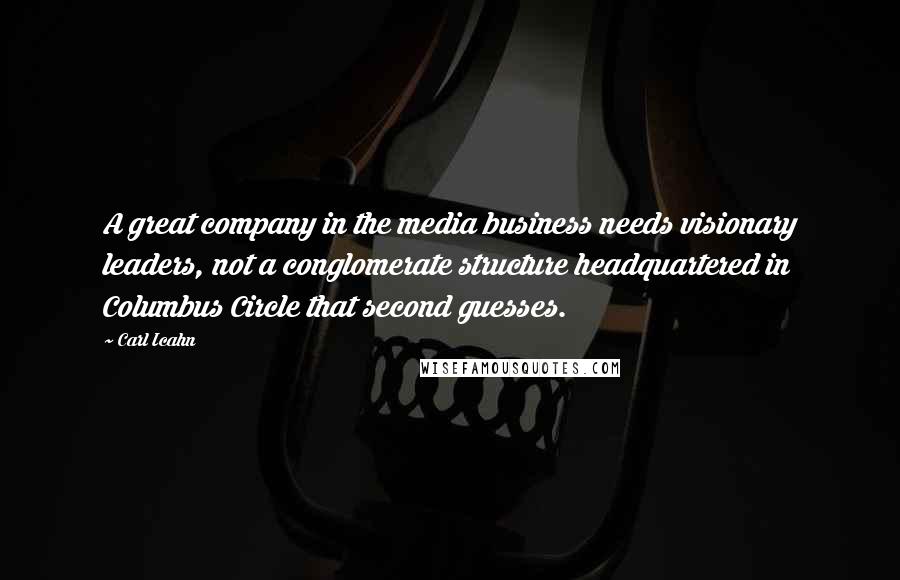 Carl Icahn Quotes: A great company in the media business needs visionary leaders, not a conglomerate structure headquartered in Columbus Circle that second guesses.