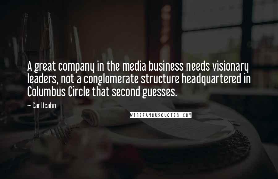 Carl Icahn Quotes: A great company in the media business needs visionary leaders, not a conglomerate structure headquartered in Columbus Circle that second guesses.