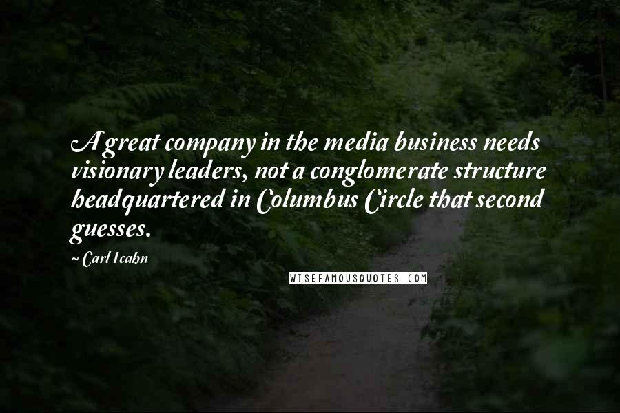 Carl Icahn Quotes: A great company in the media business needs visionary leaders, not a conglomerate structure headquartered in Columbus Circle that second guesses.