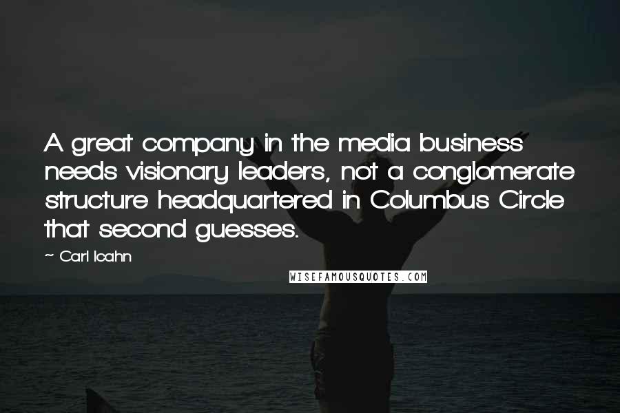 Carl Icahn Quotes: A great company in the media business needs visionary leaders, not a conglomerate structure headquartered in Columbus Circle that second guesses.