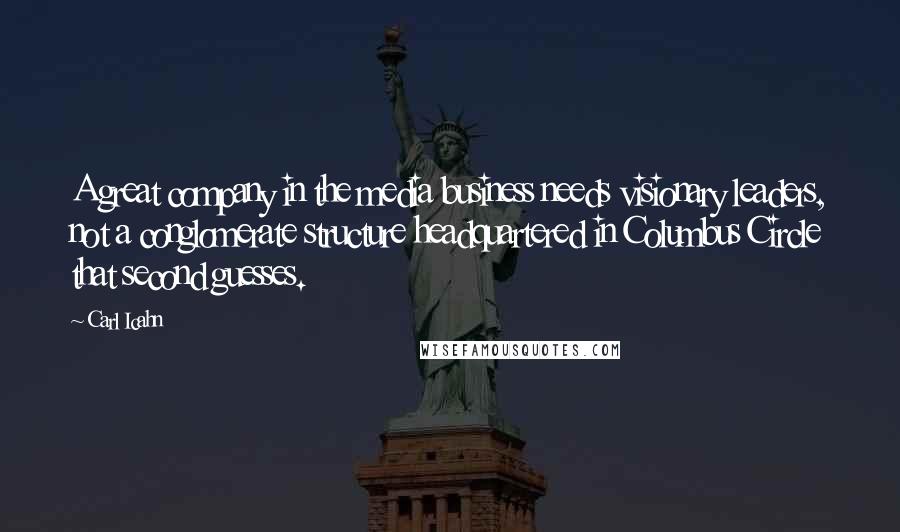 Carl Icahn Quotes: A great company in the media business needs visionary leaders, not a conglomerate structure headquartered in Columbus Circle that second guesses.