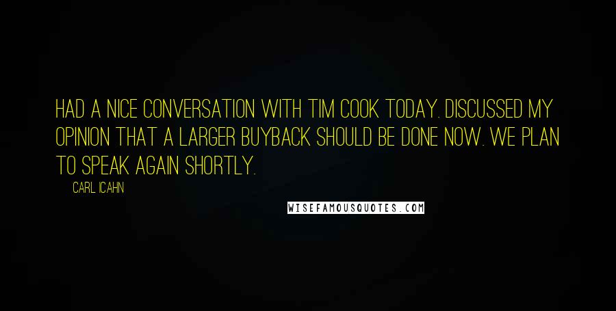 Carl Icahn Quotes: Had a nice conversation with Tim Cook today. Discussed my opinion that a larger buyback should be done now. We plan to speak again shortly.