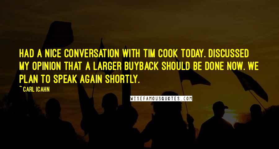 Carl Icahn Quotes: Had a nice conversation with Tim Cook today. Discussed my opinion that a larger buyback should be done now. We plan to speak again shortly.