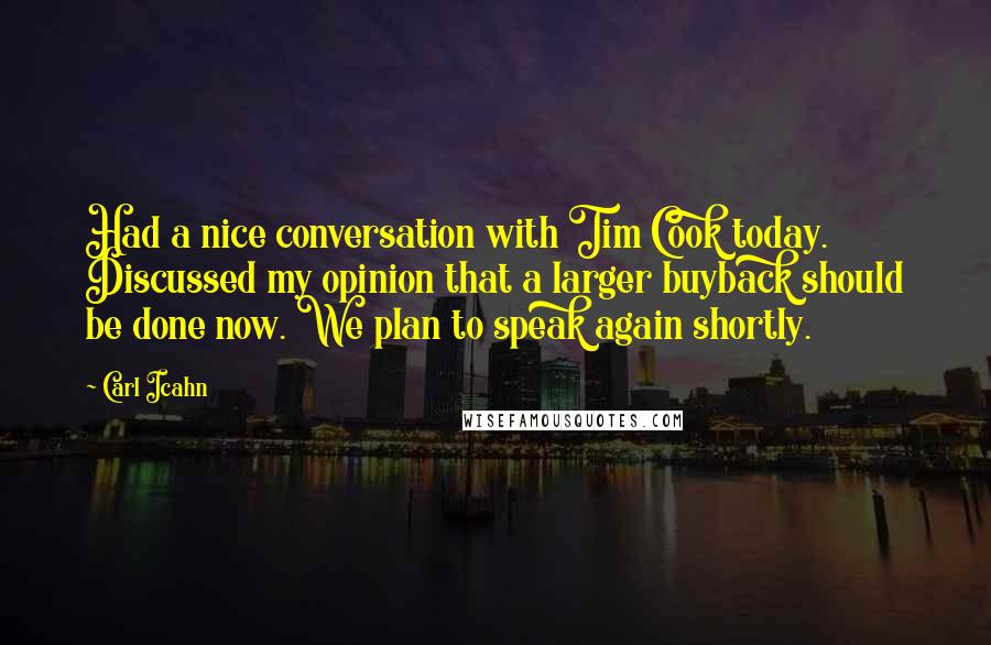 Carl Icahn Quotes: Had a nice conversation with Tim Cook today. Discussed my opinion that a larger buyback should be done now. We plan to speak again shortly.