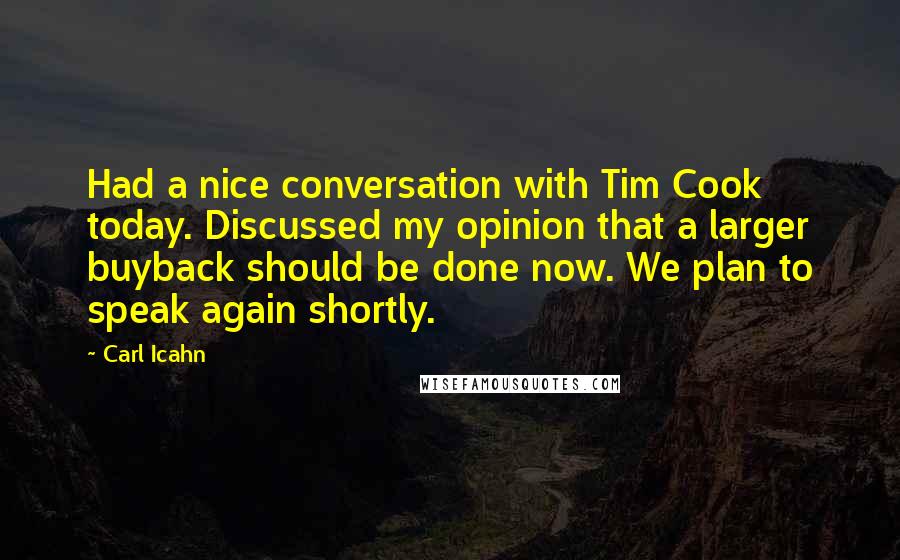 Carl Icahn Quotes: Had a nice conversation with Tim Cook today. Discussed my opinion that a larger buyback should be done now. We plan to speak again shortly.