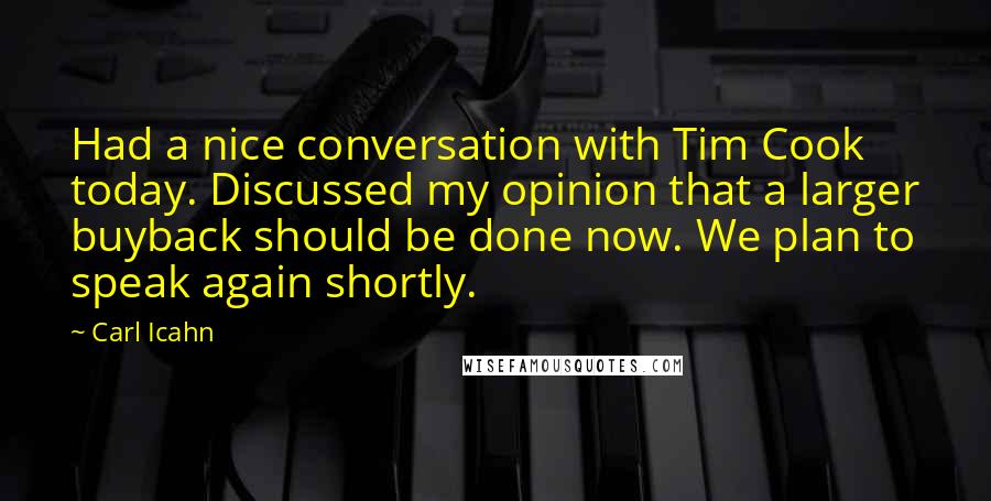 Carl Icahn Quotes: Had a nice conversation with Tim Cook today. Discussed my opinion that a larger buyback should be done now. We plan to speak again shortly.