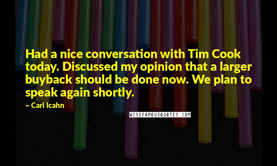 Carl Icahn Quotes: Had a nice conversation with Tim Cook today. Discussed my opinion that a larger buyback should be done now. We plan to speak again shortly.