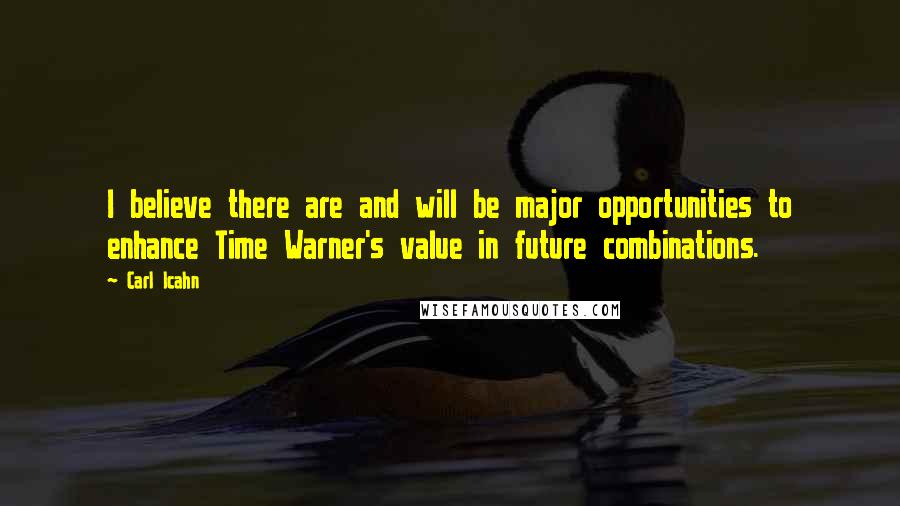 Carl Icahn Quotes: I believe there are and will be major opportunities to enhance Time Warner's value in future combinations.