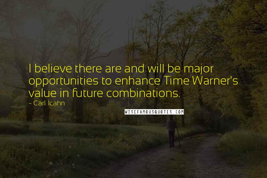 Carl Icahn Quotes: I believe there are and will be major opportunities to enhance Time Warner's value in future combinations.
