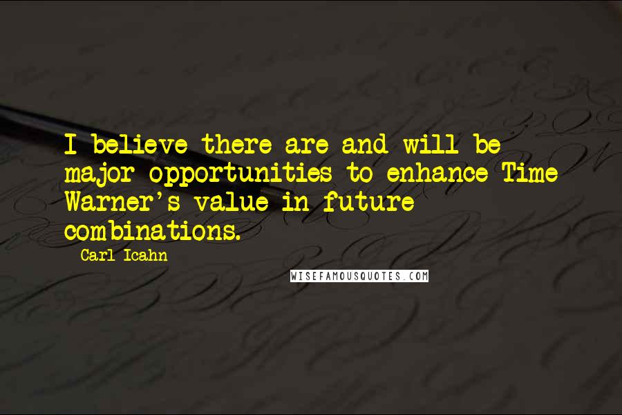 Carl Icahn Quotes: I believe there are and will be major opportunities to enhance Time Warner's value in future combinations.