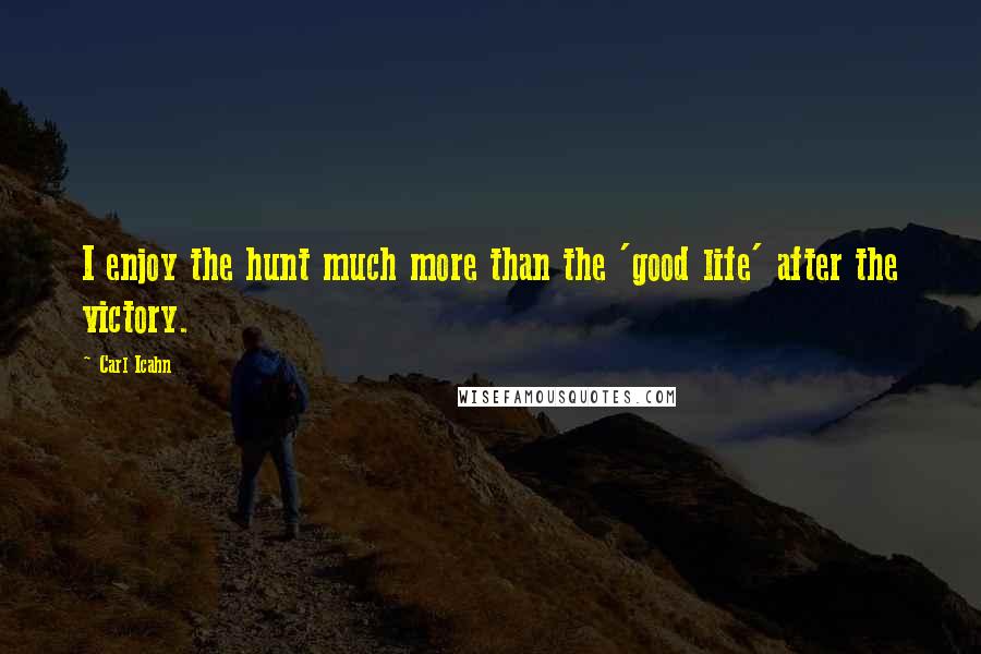 Carl Icahn Quotes: I enjoy the hunt much more than the 'good life' after the victory.