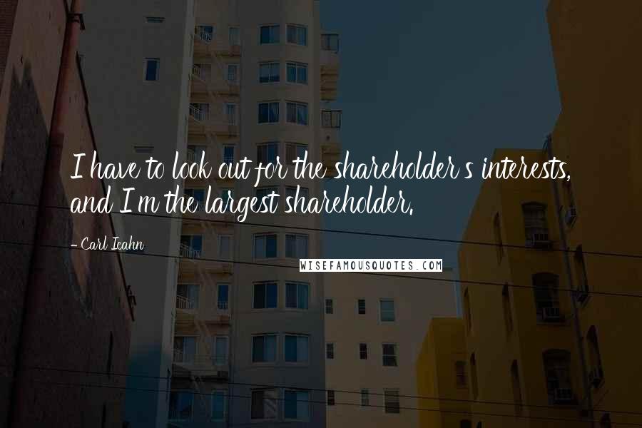 Carl Icahn Quotes: I have to look out for the shareholder's interests, and I'm the largest shareholder.
