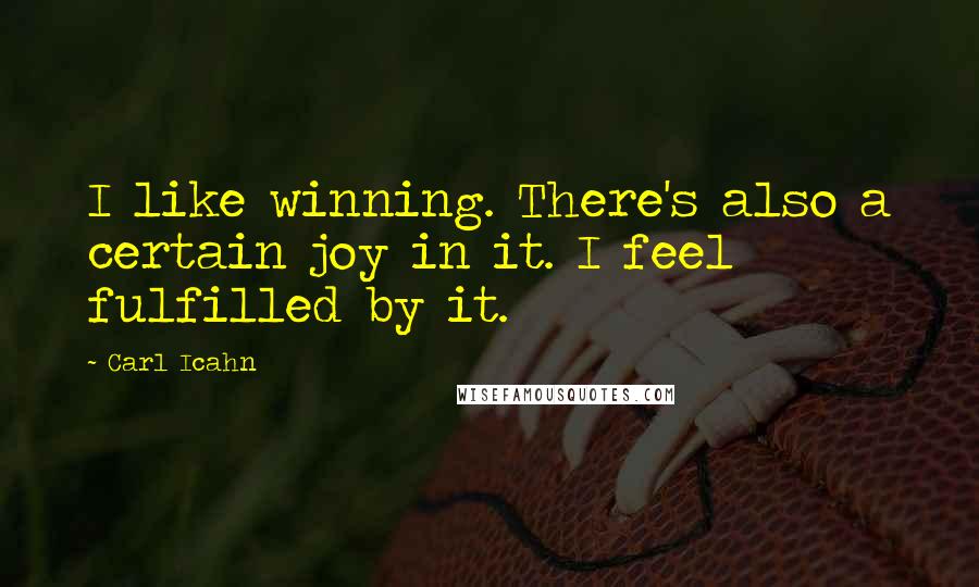 Carl Icahn Quotes: I like winning. There's also a certain joy in it. I feel fulfilled by it.