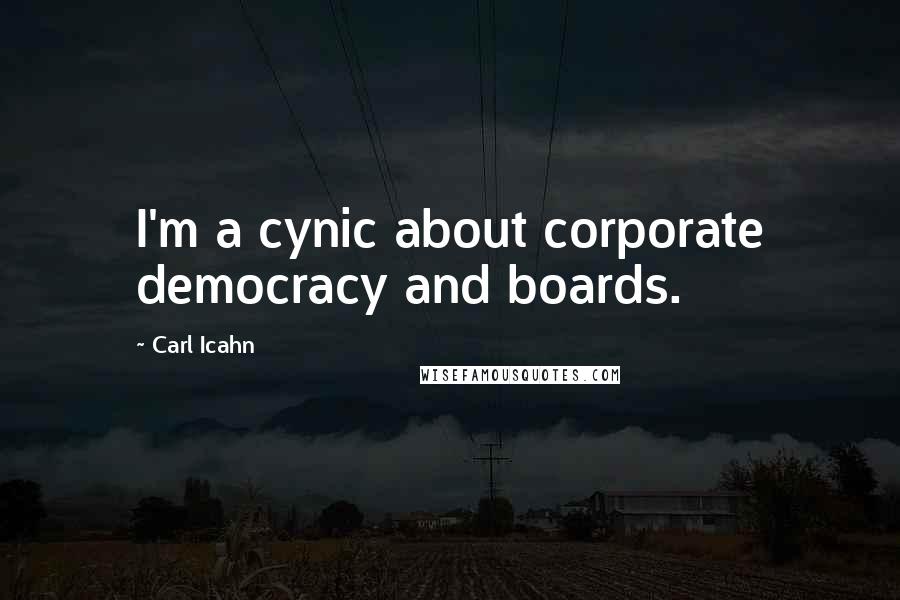 Carl Icahn Quotes: I'm a cynic about corporate democracy and boards.