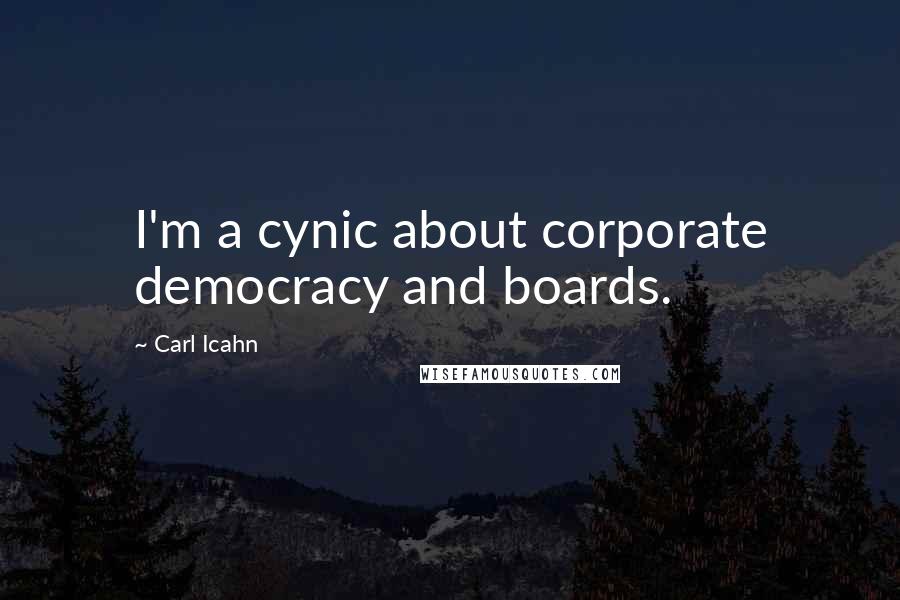 Carl Icahn Quotes: I'm a cynic about corporate democracy and boards.