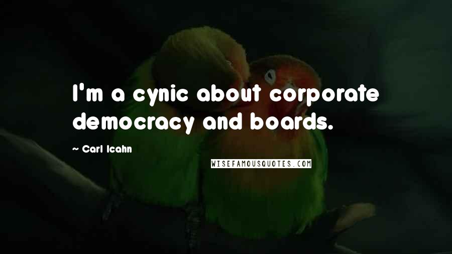 Carl Icahn Quotes: I'm a cynic about corporate democracy and boards.