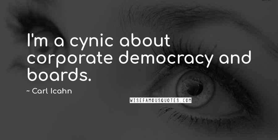 Carl Icahn Quotes: I'm a cynic about corporate democracy and boards.