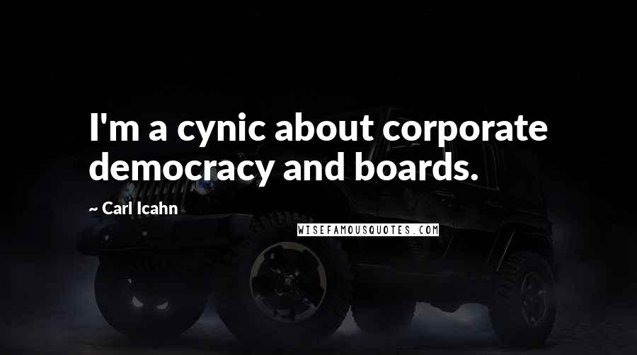 Carl Icahn Quotes: I'm a cynic about corporate democracy and boards.