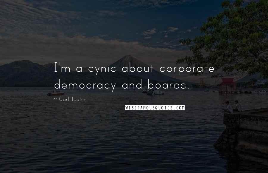 Carl Icahn Quotes: I'm a cynic about corporate democracy and boards.