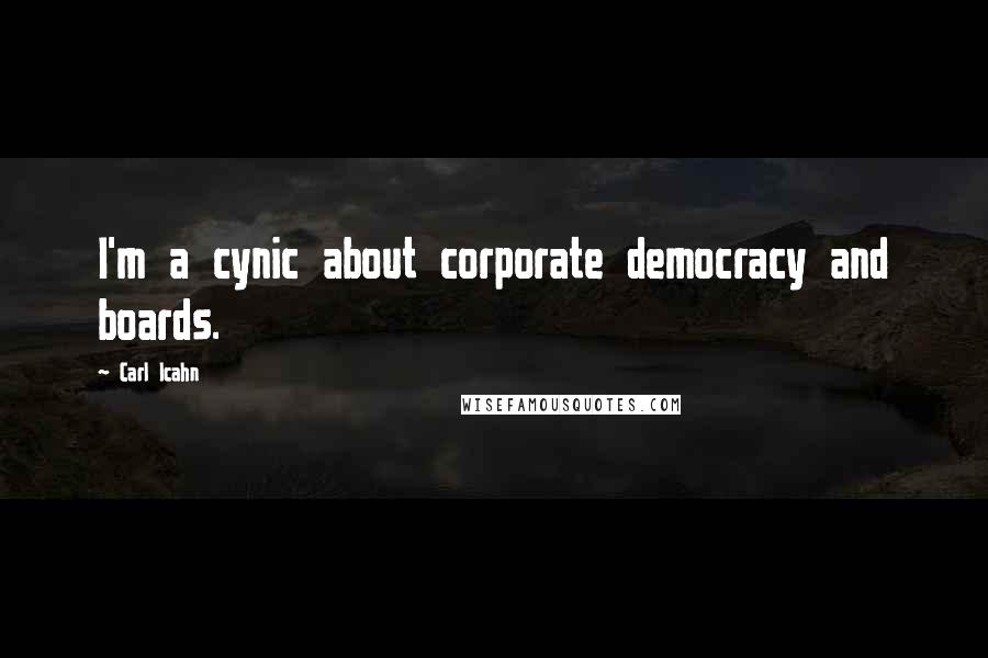 Carl Icahn Quotes: I'm a cynic about corporate democracy and boards.