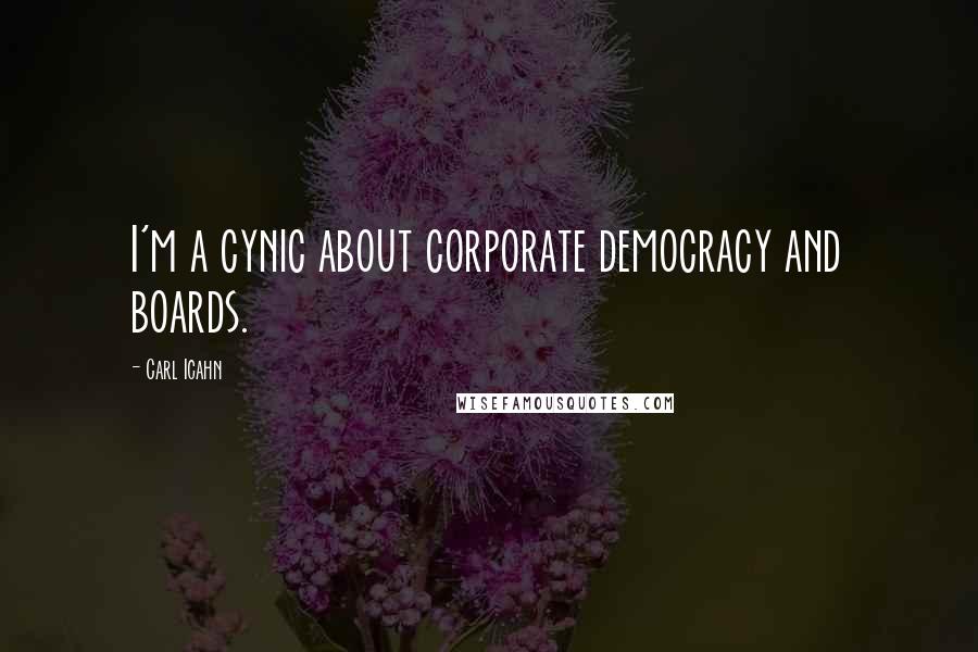 Carl Icahn Quotes: I'm a cynic about corporate democracy and boards.