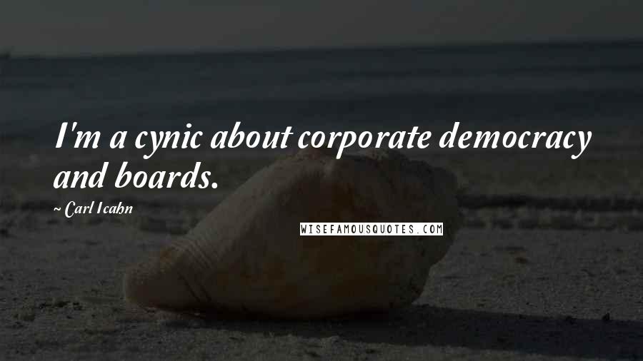 Carl Icahn Quotes: I'm a cynic about corporate democracy and boards.