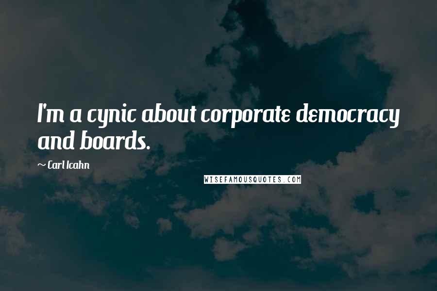 Carl Icahn Quotes: I'm a cynic about corporate democracy and boards.