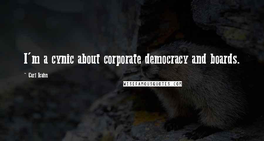 Carl Icahn Quotes: I'm a cynic about corporate democracy and boards.